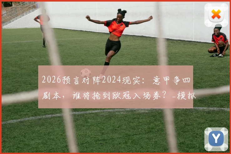 2026预言对阵2024现实：意甲争四剧本，谁将抢到欧冠入场券？_模拟_那不勒斯_罗马