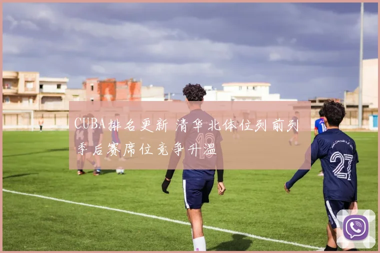 CUBA排名更新 清华北体位列前列 季后赛席位竞争升温